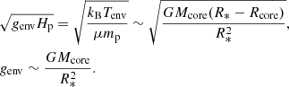$$ \begin{aligned}&\sqrt{g_{\rm env} H_{\rm p}} = \sqrt{\frac{k_{\rm B} T_{\rm env}}{\mu m_{\rm p}}}\sim \sqrt{\frac{GM_{\rm core}(R_*-R_{\rm core})}{R_*^2}},\nonumber \\&g_{\rm env}\sim \frac{GM_{\rm core}}{R_{\rm *}^2}. \end{aligned} $$