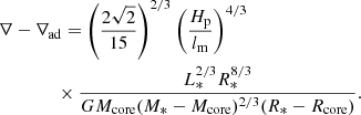 $$ \begin{aligned}&\nabla -\nabla _{\rm ad} = \left( \frac{2\sqrt{2}}{15} \right)^{2/3} \left( \frac{H_{\rm p}}{l_{\rm m}} \right)^{4/3} \nonumber \\&\qquad \qquad \times \frac{L_*^{2/3}R_*^{8/3}}{G M_{\rm core}(M_*-M_{\rm core})^{2/3}(R_*-R_{\rm core})}. \end{aligned} $$