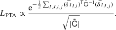 $$ \begin{aligned} L_{\rm {PTA}}\propto \frac{{\mathrm{e} }^{-\frac{1}{2}\sum _{I,J,i,j}(\widetilde{\delta \,t}_{I,i})^{\mathsf{T}}\tilde{\mathsf{C}}^{-1}(\widetilde{\delta \,t}_{J,j})}}{\sqrt{|\tilde{\mathsf{C}}|}}. \end{aligned} $$
