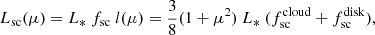 $$ \begin{aligned} L_{\rm sc}(\mu ) = L_* \ f_{\rm sc}\ l(\mu ) = \frac{3}{8} (1+\mu ^2)\ L_*\ (f^\mathrm{cloud}_{\rm sc} + f^\mathrm{disk}_{\rm sc}), \end{aligned} $$