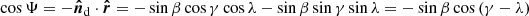 $ \cos{\Psi} = -{\ensuremath{\boldsymbol{\hat{n}}}}_{\mathrm{d}} \cdot {\ensuremath{\boldsymbol{\hat{r}}}} = - \sin{\beta}\cos{\gamma}\cos{\lambda} - \sin{\beta}\sin{\gamma}\sin{\lambda} = - \sin\beta\cos{(\gamma - \lambda)} $