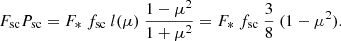 $$ \begin{aligned} F_{\rm sc} P_{\rm sc} = F_*\ f_{\rm sc}\ l(\mu )\ \frac{1-\mu ^2}{1+\mu ^2} = F_*\ f_{\rm sc}\ \frac{3}{8}\ (1-\mu ^2) . \end{aligned} $$