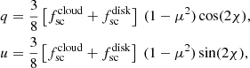 $$ \begin{aligned} \begin{aligned}&q = \frac{3}{8} \left[ f^\mathrm{cloud}_{\rm sc} + f^\mathrm{disk}_{\rm sc} \right]\ (1-\mu ^2) \cos (2\chi ), \\&u = \frac{3}{8} \left[ f^\mathrm{cloud}_{\rm sc} + f^\mathrm{disk}_{\rm sc} \right]\ (1-\mu ^2) \sin (2\chi ), \end{aligned} \end{aligned} $$