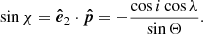 $$ \begin{aligned}&\sin \chi = \boldsymbol{\hat{e}}_2 \cdot \boldsymbol{\hat{p}} = - \frac{\cos i \cos \lambda }{\sin \Theta }. \end{aligned} $$