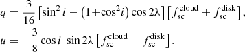 $$ \begin{aligned} \begin{aligned}&q = \frac{3}{16} \left[\sin ^2 i - \left(1\!+\!\cos ^2\! i\right) \cos 2\lambda \right]\left[ f^\mathrm{cloud}_{\rm sc} + f^\mathrm{disk}_{\rm sc} \right] , \\&u = -\frac{3}{8} \cos i\ \sin 2\lambda \left[ f^\mathrm{cloud}_{\rm sc} + f^\mathrm{disk}_{\rm sc} \right]. \end{aligned} \end{aligned} $$