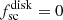 $ f^{\mathrm{disk}}_{\mathrm{sc}} = 0 $