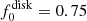 $ f^{\rm disk}_0 = 0.75 $