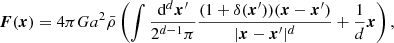 $$ \begin{aligned} \boldsymbol{F}(\boldsymbol{x})&= 4\pi G a^{2}\bar{\rho } \left( \int \frac{\mathrm{d}^{d}\boldsymbol{x}^\prime }{2^{d-1}\pi } \frac{(1+\delta (\boldsymbol{x}^\prime ))(\boldsymbol{x}-\boldsymbol{x}^\prime )}{|\boldsymbol{x}-\boldsymbol{x}^\prime |^{d}} + \frac{1}{d}\boldsymbol{x} \right) , \end{aligned} $$
