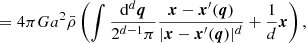 $$ \begin{aligned} &= 4\pi G a^{2}\bar{\rho } \left( \int \frac{\mathrm{d}^{d}\boldsymbol{q}}{2^{d-1}\pi }\frac{\boldsymbol{x}-\boldsymbol{x}^\prime (\boldsymbol{q})}{|\boldsymbol{x}-\boldsymbol{x}^\prime (\boldsymbol{q})|^{d}} + \frac{1}{d}\boldsymbol{x} \right) , \end{aligned} $$