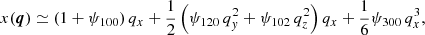 $$ \begin{aligned} x(\boldsymbol{q})&\simeq (1+\psi _{100})\, q_{x} + \frac{1}{2}\left( \psi _{120}\, q_{y}^{2} + \psi _{102}\, q_{z}^{2}\right) q_{x} + \frac{1}{6} \psi _{300}\, q_{x}^{3} , \end{aligned} $$