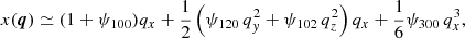 $$ \begin{aligned} x(\boldsymbol{q})&\simeq (1+\psi _{100}) q_{x} + \frac{1}{2}\left( \psi _{120}\, q_{ y}^{2} + \psi _{102}\, q_{z}^{2}\right) q_{x} + \frac{1}{6} \psi _{300}\, q_{x}^{3} , \end{aligned} $$