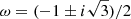 $ \omega = (-1\pm i\sqrt{3})/2 $