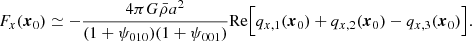 $$ \begin{aligned} F_{x}(\boldsymbol{x}_{0})&\simeq - \frac{4\pi G\bar{\rho }a^{2}}{(1+\psi _{010})(1+\psi _{001})} \mathrm{Re}{\Bigl [ q_{x,1}(\boldsymbol{x}_{0}) + q_{x,2}(\boldsymbol{x}_{0}) - q_{x,3}(\boldsymbol{x}_{0})\Bigr ]} . \end{aligned} $$