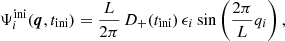 $$ \begin{aligned} \Psi _{i}^\mathrm{ini}(\boldsymbol{q}, t_{\rm ini}) =\frac{L}{2\pi }\,D_+(t_{\rm ini})\,\epsilon _{i} \sin \left( \frac{2\pi }{L}q_{i}\right) , \end{aligned} $$