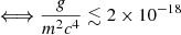 $ \Longleftrightarrow \frac{g}{m^2c^4}\lesssim 2 \times 10^{-18} $