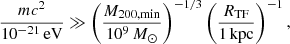 $$ \begin{aligned} \frac{mc^2}{10^{-21}\,\mathrm{eV}} \gg \left(\frac{M_{200,\mathrm{min}}}{10^9\,M_\odot }\right)^{-1/3}\left(\frac{R_{\mathrm{TF} }}{1\,\mathrm{kpc}}\right)^{-1}, \end{aligned} $$