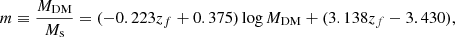 $$ \begin{aligned} m \equiv \frac{M_{\rm DM} }{M_{\rm s}} = (-0.223 z_f + 0.375) \log M_{\rm DM} + (3.138 z_f -3.430), \end{aligned} $$
