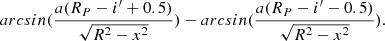 $$ \begin{aligned} arcsin(\frac{a(R_{P}-i^\prime +0.5)}{\sqrt{R^2-x^2}})-arcsin(\frac{a(R_{P}-i^\prime -0.5)}{\sqrt{R^2-x^2}}). \end{aligned} $$