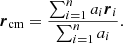 $$ \begin{aligned} {\boldsymbol{r}}_{\mathrm{cm} } = \frac{\sum _{i=1}^{n} a_i {\boldsymbol{r}}_i}{\sum _{i=1}^{n} a_i}. \end{aligned} $$