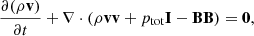 $$ \begin{aligned}&\frac{\partial (\rho \mathbf{v})}{\partial t}+ \nabla \cdot (\rho \mathbf{v} \mathbf{v}+p_{\rm tot}\mathbf{I}-\mathbf{B}\mathbf{B})=\mathbf 0 ,\end{aligned} $$