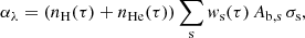 $$ \begin{aligned} \alpha _{\lambda } = (n_{\rm H}(\tau ) + n_{\rm He}(\tau ))\sum _{\rm s} w_{\rm s}(\tau )\,A_{\rm b,s}\,\sigma _{\rm s}, \end{aligned} $$