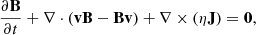 $$ \begin{aligned}&\frac{\partial \mathbf{B}}{\partial t} + \nabla \cdot (\mathbf{v}\mathbf{B}-\mathbf{B}\mathbf{v}) + \nabla \times (\eta \mathbf{J}) = \mathbf 0 ,\end{aligned} $$