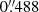 $ 0{{\overset{\prime\prime}{.}}}488 $