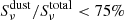 $ S_{\nu}^{\mathrm{dust}}/S_{\nu}^{\mathrm{total}} < 75\% $