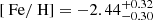 $ [\text{ Fe} / \text{ H}] = -2.44^{+0.32}_{-0.30} $