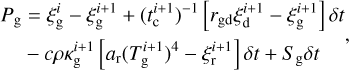 $\matrix{ {{P_{\rm{g}}} = \xi _{\rm{g}}^i - \xi _{\rm{g}}^{i + 1} + {{\left( {t_{\rm{c}}^{i + 1}} \right)}^{ - 1}}\left[ {{r_{{\rm{gd}}}}\xi _{\rm{d}}^{i + 1} - \xi _{\rm{g}}^{i + 1}} \right]\delta t} \hfill \cr {\,\,\,\,\,\,\, - c\rho \kappa _{\rm{g}}^{i + 1}\left[ {{a_{\rm{r}}}{{\left( {T_{\rm{g}}^{i + 1}} \right)}^4} - \xi _{\rm{r}}^{i + 1}} \right]\delta t + S{\,_{\rm{g}}}\delta t} \hfill \cr } ,$