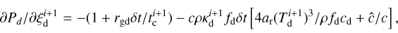 ${{\partial {P_d}} \mathord{\left/ {\vphantom {{\partial {P_d}} {\partial \xi _{\rm{d}}^{i + 1}}}} \right. \kern-\nulldelimiterspace} {\partial \xi _{\rm{d}}^{i + 1}}} = - \left( {1 + {{{r_{{\rm{gd}}}}\delta t} \mathord{\left/ {\vphantom {{{r_{{\rm{gd}}}}\delta t} {t_{\rm{c}}^{i + 1}}}} \right. \kern-\nulldelimiterspace} {t_{\rm{c}}^{i + 1}}}} \right) - c\rho \kappa _{\rm{d}}^{i + 1}{f_{\rm{d}}}\delta t\left[ {{{4{a_{\rm{r}}}\left( {T_{\rm{d}}^{i + 1}} \right)} \mathord{\left/ {\vphantom {{4{a_{\rm{r}}}\left( {T_{\rm{d}}^{i + 1}} \right)} {\rho {f_{\rm{d}}}{c_{\rm{d}}}}}} \right. \kern-\nulldelimiterspace} {\rho {f_{\rm{d}}}{c_{\rm{d}}}}} + {{\hat c} \mathord{\left/ {\vphantom {{\hat c} c}} \right. \kern-\nulldelimiterspace} c}} \right],$