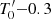 $ T_0^{\prime}{-}0.3 $