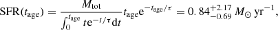 $$ \begin{aligned} \mathrm{SFR}(t_{\rm age}) = \dfrac{M_{\rm tot}}{\int _0^{t_{\rm age}} t\mathrm{e}^{-t/\tau }\mathrm{d}t}t_{\rm age}\mathrm{e}^{-t_{\rm age}/\tau } = 0.84^{+2.17}_{-0.69}\,{M_\odot \,\mathrm{yr}^{-1}}, \end{aligned} $$