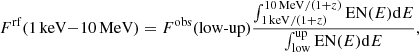 $$ \begin{aligned} F^\mathrm{rf}(\mathrm{1\,keV{-}10\,MeV}) = F^\mathrm{obs}(\mathrm{low\text{-}up}) \dfrac{\int _{1\,\mathrm{keV}/(1+z)}^{10\,\mathrm{MeV}/(1+z)}\mathrm{EN}(E)\mathrm{d}E}{\int _{\rm low}^\mathrm{up}\mathrm{EN}(E)\mathrm{d}E}, \end{aligned} $$