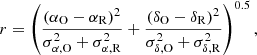 $$ \begin{aligned} r = \left(\frac{(\alpha _{\rm O} - \alpha _{\rm R})^2}{\sigma _{\alpha ,\mathrm O}^2 + \sigma _{\alpha ,\mathrm R}^2} + \frac{(\delta _{\rm O}-\delta _{\rm R})^2}{\sigma _{\delta ,\mathrm O}^2 + \sigma _{\delta ,\mathrm R}^2}\right)^{0.5}, \end{aligned} $$