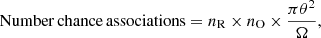 $$ \begin{aligned} \mathrm{Number\,chance\,associations} = n_{\mathrm{R} } \times n_{\mathrm{O} } \times \frac{\pi \theta ^2}{\Omega }, \end{aligned} $$