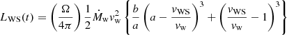 $$ \begin{aligned} L_{\rm WS} (t) = \left({\Omega \over 4 \pi } \right) {1\over 2} \dot{M}_{\rm w} v_{\rm w}^2 \left\{ {b\over a} \left(a - {v_{\rm WS} \over v_{\rm w} } \right)^3 + \left({v_{\rm WS} \over v_{\rm w} }-1 \right)^3 \right\} \end{aligned} $$