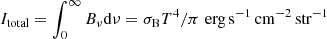 $ I_{\rm total} = \int_0^\infty B_\nu {\rm d} \nu = {\sigma_{\rm B} T^4 / \pi}\,\, {\rm erg \, s^{-1}\,cm^{-2}\,str^{-1}} $