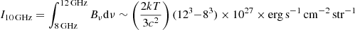 $ I_{\mathrm{10\,GHz }} = \int_{\mathrm{8\,GHz}}^{\mathrm{12\,GHz}} B_\nu \mathrm{d} \nu \sim \left({2 k T \over 3 c^2} \right) (12^3 {-} 8^3) \times 10^{27} \times \mathrm{erg \, s^{-1}\,cm^{-2}\,str^{-1}} $