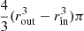 $ \frac {4} {3} (r_{\mathrm{out}}^3 - r_{\mathrm{in}}^3) \pi $