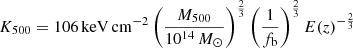 $ K_{500} = 106 \, \mathrm{keV\,cm^{-2}} \left ( \frac{M_{500}}{10^{14}\,{M}_{\odot}} \right) ^{\frac {2} {3}} \left ( \frac{1}{f_{\mathrm{b}}} \right) ^{\frac {2} {3}} E(z)^{-\frac {2} {3}} $
