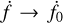 $\dot f \to {{\dot f}_0}$