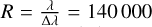 $R = {\lambda \over {{\rm{\Delta }}\lambda }} = 140\,000$