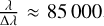 ${\lambda \over {{\rm{\Delta }}\lambda }} \approx 85\,000$