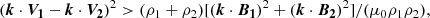 $$ \begin{aligned} (\boldsymbol{k} \cdot \boldsymbol{V_1} - \boldsymbol{k} \cdot \boldsymbol{V_2})^2 > (\rho _1 + \rho _2)[(\boldsymbol{k}\cdot \boldsymbol{B_1})^2+(\boldsymbol{k}\cdot \boldsymbol{B_2})^2]/(\mu _0\rho _1\rho _2), \end{aligned} $$