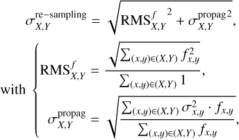 $ \matrix{ {\,\,\,\,\,\,\sigma _{X,Y}^{{\rm{re}} - {\rm{sampling}}} = \sqrt {{\rm{RMS}}{{_{X,Y}^f}^2} + \sigma _{X,Y}^{{\rm{propag2}}}} ,} \hfill \cr {{\rm{with}}\left\{ {\matrix{ {{\rm{RMS}}_{X,Y}^f = {{\sqrt {\sum\nolimits_{\left( {x,y} \right) \in \left( {X,Y} \right)} {f_{x,y}^2} } } \over {\sum\nolimits_{\left( {x,y} \right) \in \left( {X,Y} \right)} 1 }},} \hfill \cr {\sigma _{X,Y}^{{\rm{propag}}} = \sqrt {{{\sum\nolimits_{\left( {x,y} \right) \in \left( {X,Y} \right)} {\sigma _{x,y}^2 \cdot {f_{x,y}}} } \over {\sum\nolimits_{\left( {x,y} \right) \in \left( {X,Y} \right)} {{f_{x,y}}} }}} ,} \hfill \cr } } \right.} \hfill \cr } $