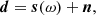 $$ \begin{aligned} {\boldsymbol{d}} = {\boldsymbol{s}}(\omega ) + {\boldsymbol{n}}, \end{aligned} $$