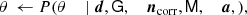 $$ \begin{aligned} \theta&\,\leftarrow P(\theta&\, \mid \boldsymbol{d},&\,\mathsf G ,&\,{\boldsymbol{n}}_{\rm corr},&\,\mathsf M ,&\,{\boldsymbol{a}},&\,), \end{aligned} $$