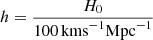 $ h=\frac{H_0}{100\,\mathrm{km s}^{-1} \mathrm{Mpc}^{-1}} $