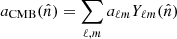 $ a_{\mathrm{CMB}}(\hat{n}) = \sum_{\ell,m} a_{\ell m} Y_{\ell m}(\hat{n}) $
